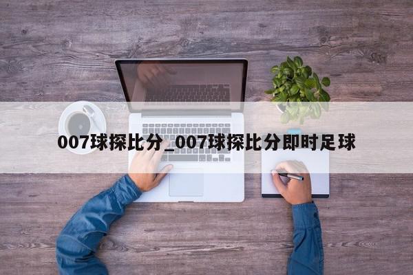 007球探比分_007球探比分即时足球