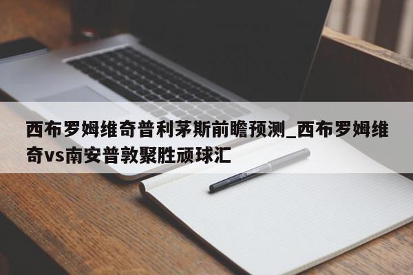 西布罗姆维奇普利茅斯前瞻预测_西布罗姆维奇vs南安普敦聚胜顽球汇