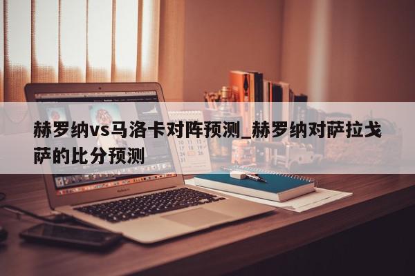 赫罗纳vs马洛卡对阵预测_赫罗纳对萨拉戈萨的比分预测