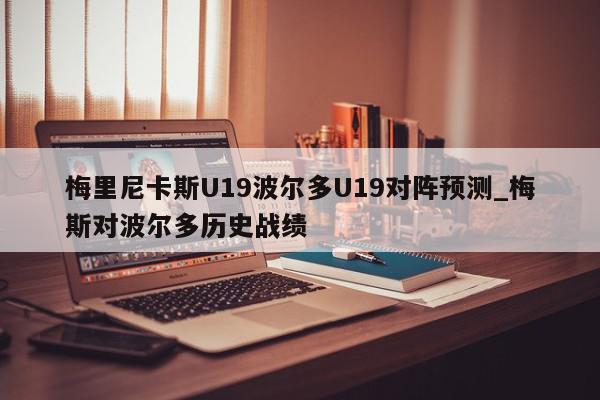 梅里尼卡斯U19波尔多U19对阵预测_梅斯对波尔多历史战绩