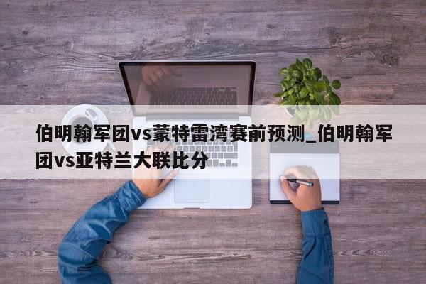 伯明翰军团vs蒙特雷湾赛前预测_伯明翰军团vs亚特兰大联比分