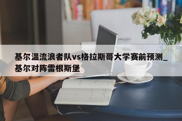 基尔温流浪者队vs格拉斯哥大学赛前预测_基尔对阵雷根斯堡