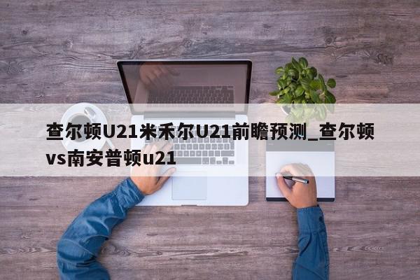 查尔顿U21米禾尔U21前瞻预测_查尔顿vs南安普顿u21