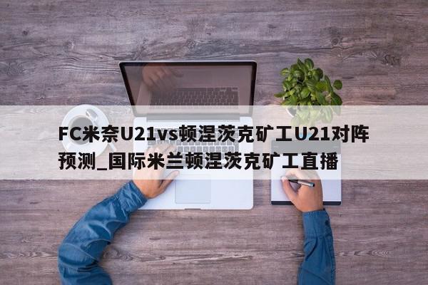 FC米奈U21vs顿涅茨克矿工U21对阵预测_国际米兰顿涅茨克矿工直播