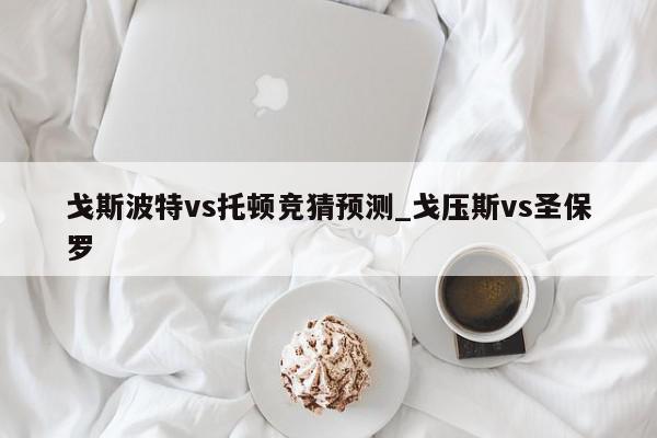 戈斯波特vs托顿竞猜预测_戈压斯vs圣保罗