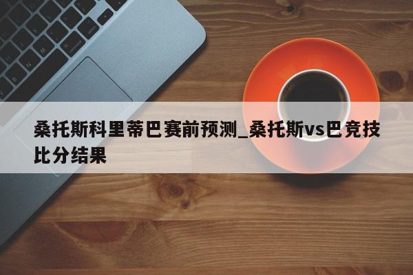 桑托斯科里蒂巴赛前预测_桑托斯vs巴竞技比分结果