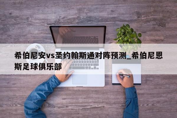 希伯尼安vs圣约翰斯通对阵预测_希伯尼恩斯足球俱乐部