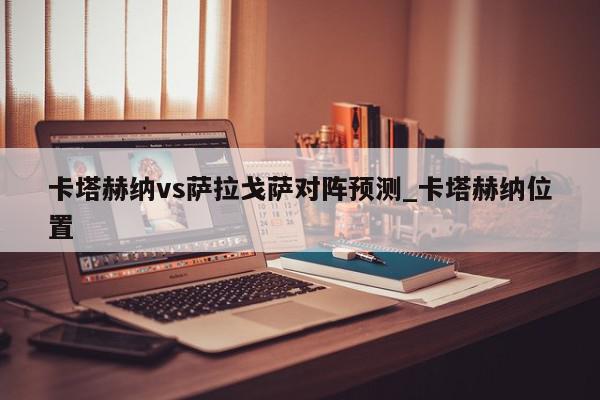 卡塔赫纳vs萨拉戈萨对阵预测_卡塔赫纳位置