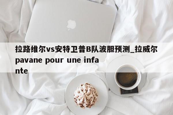 拉路维尔vs安特卫普B队波胆预测_拉威尔pavane pour une infante