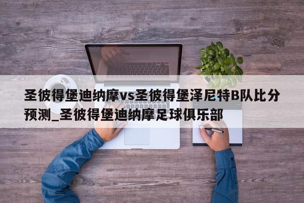 圣彼得堡迪纳摩vs圣彼得堡泽尼特B队比分预测_圣彼得堡迪纳摩足球俱乐部