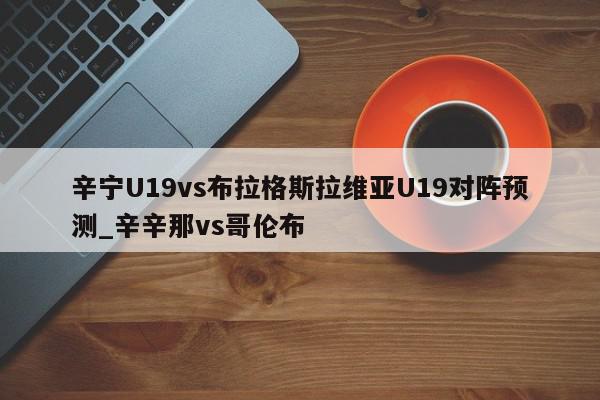 辛宁U19vs布拉格斯拉维亚U19对阵预测_辛辛那vs哥伦布