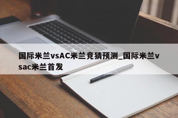 国际米兰vsAC米兰竞猜预测_国际米兰vsac米兰首发