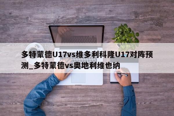 多特蒙德U17vs维多利科隆U17对阵预测_多特蒙德vs奥地利维也纳