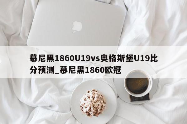 慕尼黑1860U19vs奥格斯堡U19比分预测_慕尼黑1860欧冠