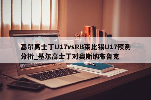 基尔高士丁U17vsRB莱比锡U17预测分析_基尔高士丁对奥斯纳布鲁克