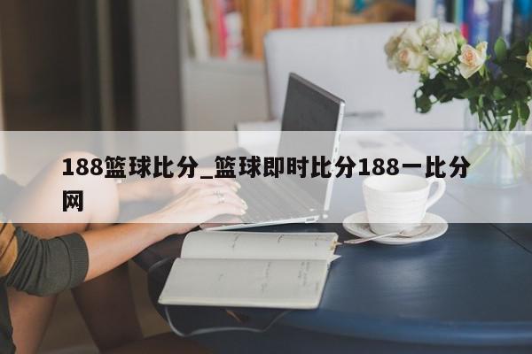 188篮球比分_篮球即时比分188一比分网