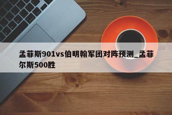 孟菲斯901vs伯明翰军团对阵预测_孟菲尔斯500胜