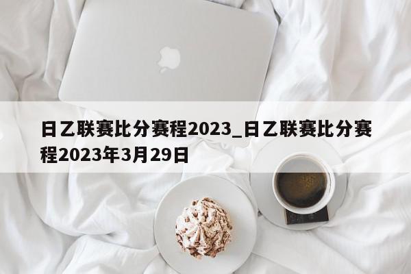 日乙联赛比分赛程2023_日乙联赛比分赛程2023年3月29日