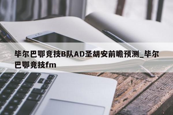 毕尔巴鄂竞技B队AD圣胡安前瞻预测_毕尔巴鄂竞技fm