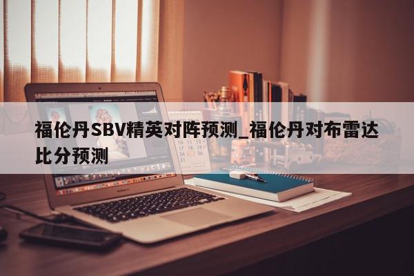 福伦丹SBV精英对阵预测_福伦丹对布雷达比分预测