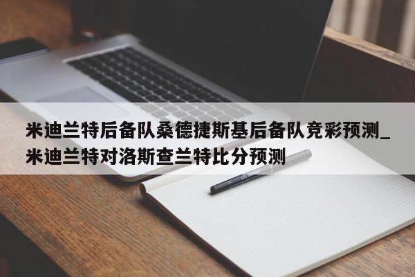 米迪兰特后备队桑德捷斯基后备队竞彩预测_米迪兰特对洛斯查兰特比分预测