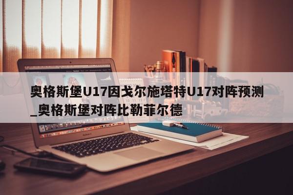 奥格斯堡U17因戈尔施塔特U17对阵预测_奥格斯堡对阵比勒菲尔德