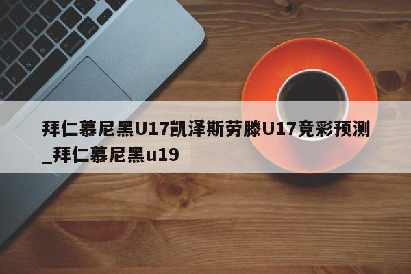 拜仁慕尼黑U17凯泽斯劳滕U17竞彩预测_拜仁慕尼黑u19