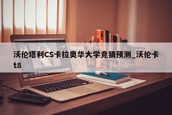 沃伦塔利CS卡拉奥华大学竞猜预测_沃伦卡t8