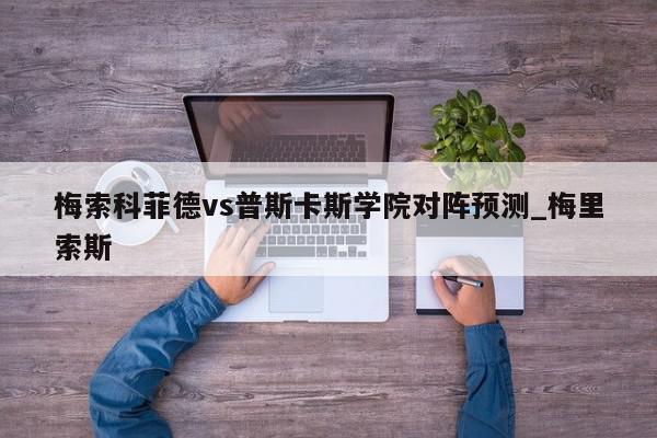 梅索科菲德vs普斯卡斯学院对阵预测_梅里索斯