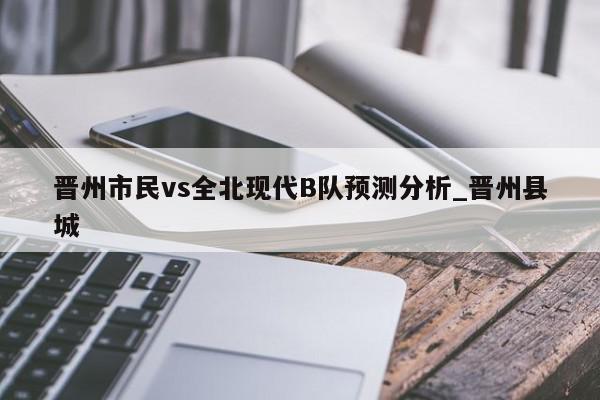 晋州市民vs全北现代B队预测分析_晋州县城