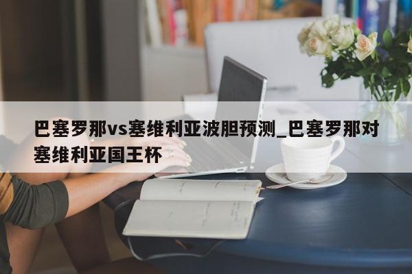 巴塞罗那vs塞维利亚波胆预测_巴塞罗那对塞维利亚国王杯