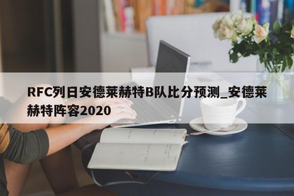 RFC列日安德莱赫特B队比分预测_安德莱赫特阵容2020