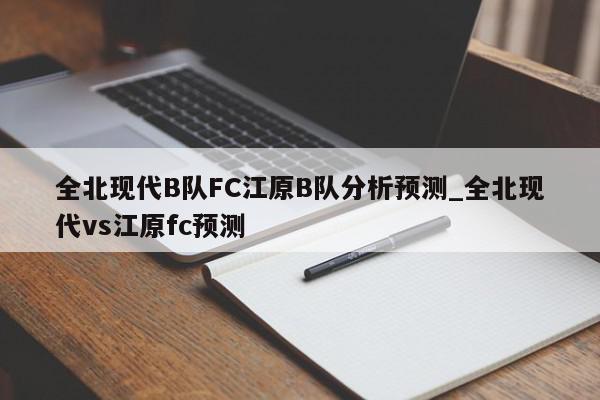 全北现代B队FC江原B队分析预测_全北现代vs江原fc预测