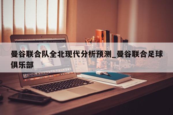 曼谷联合队全北现代分析预测_曼谷联合足球俱乐部