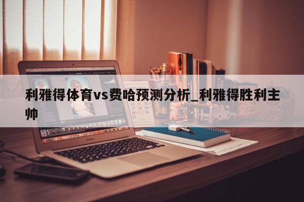 利雅得体育vs费哈预测分析_利雅得胜利主帅