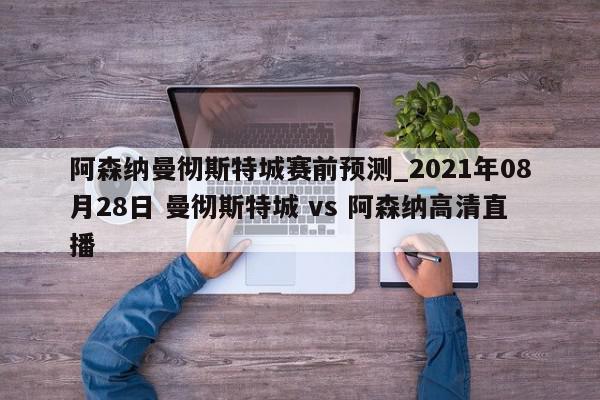 阿森纳曼彻斯特城赛前预测_2021年08月28日 曼彻斯特城 vs 阿森纳高清直播