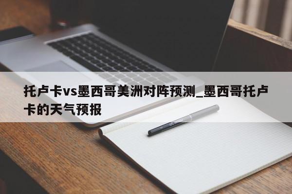 托卢卡vs墨西哥美洲对阵预测_墨西哥托卢卡的天气预报