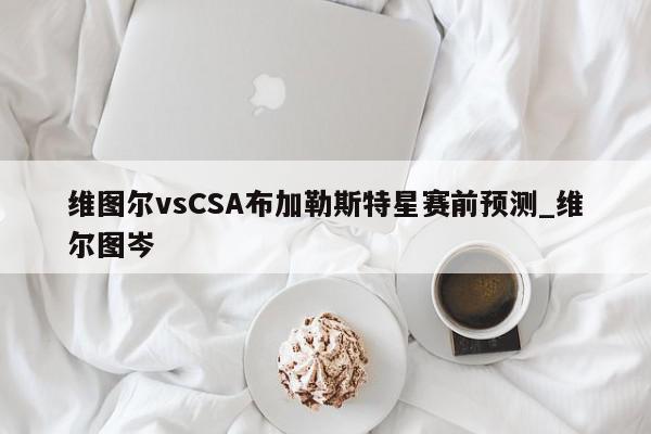 维图尔vsCSA布加勒斯特星赛前预测_维尔图岑