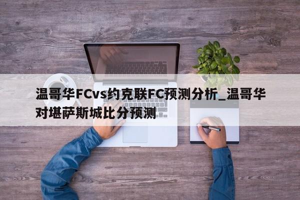 温哥华FCvs约克联FC预测分析_温哥华对堪萨斯城比分预测