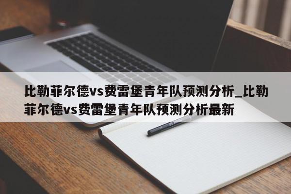 比勒菲尔德vs费雷堡青年队预测分析_比勒菲尔德vs费雷堡青年队预测分析最新