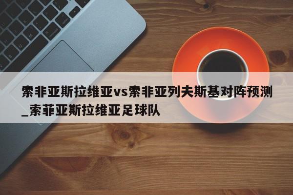 索非亚斯拉维亚vs索非亚列夫斯基对阵预测_索菲亚斯拉维亚足球队