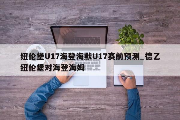 纽伦堡U17海登海默U17赛前预测_德乙纽伦堡对海登海姆