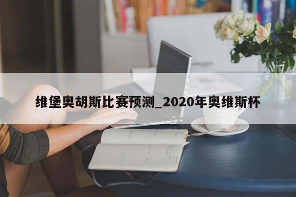 维堡奥胡斯比赛预测_2020年奥维斯杯