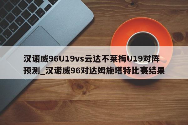 汉诺威96U19vs云达不莱梅U19对阵预测_汉诺威96对达姆施塔特比赛结果