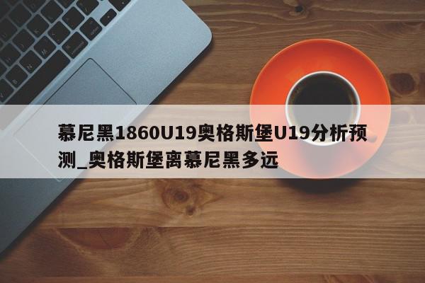 慕尼黑1860U19奥格斯堡U19分析预测_奥格斯堡离慕尼黑多远