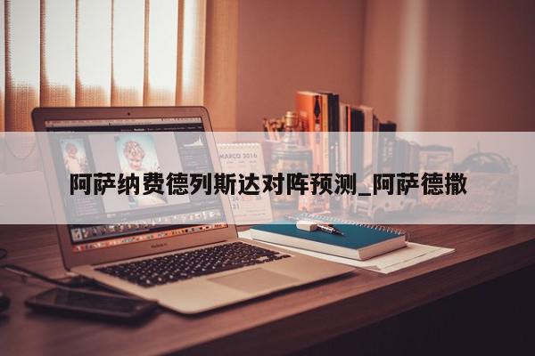 阿萨纳费德列斯达对阵预测_阿萨德撒