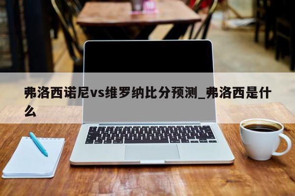 弗洛西诺尼vs维罗纳比分预测_弗洛西是什么