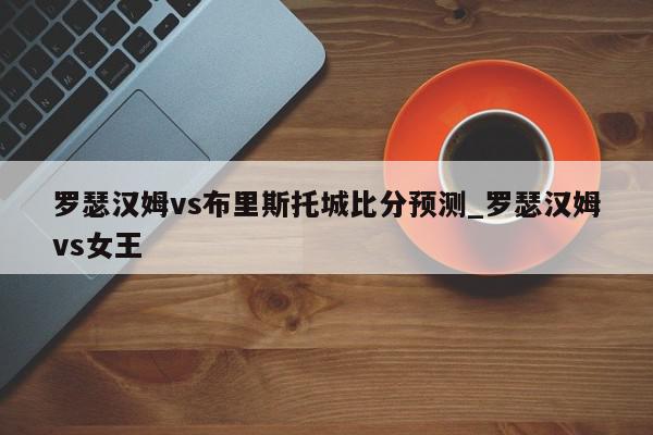 罗瑟汉姆vs布里斯托城比分预测_罗瑟汉姆vs女王