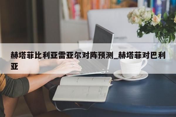 赫塔菲比利亚雷亚尔对阵预测_赫塔菲对巴利亚