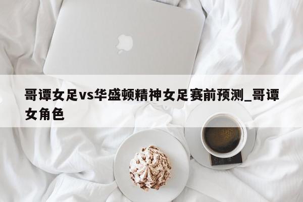 哥谭女足vs华盛顿精神女足赛前预测_哥谭女角色